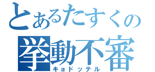 とあるたすくの挙動不審（キョドッテル）