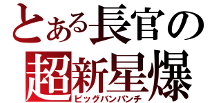 とある長官の超新星爆発拳（ビッグバンパンチ）