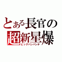 とある長官の超新星爆発拳（ビッグバンパンチ）