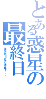 とある惑星の最終日（世界の終わりに青い星が降る、、、）