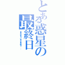 とある惑星の最終日（世界の終わりに青い星が降る、、、）