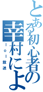 とある初心者の幸村による（ｌｏｌ放送）