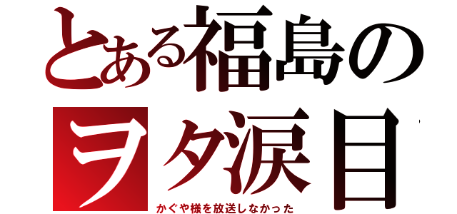 とある福島のヲタ涙目（かぐや様を放送しなかった）