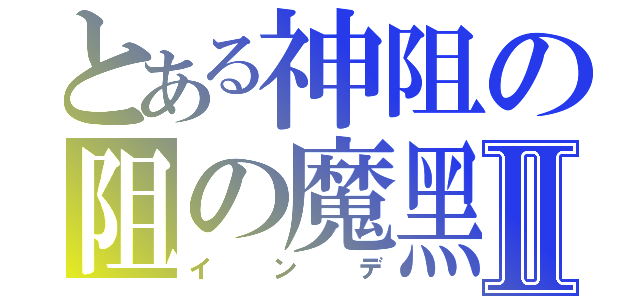 とある神阻の阻の魔黑Ⅱ（インデ）