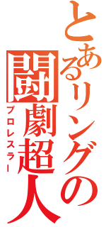 とあるリングの闘劇超人（プロレスラー）