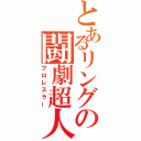 とあるリングの闘劇超人（プロレスラー）