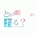 とある暇　　　（／ω＼）ヒマ（＿・ω・）＿タアン！のおる？（パート数　間違えて奔放拉麺）