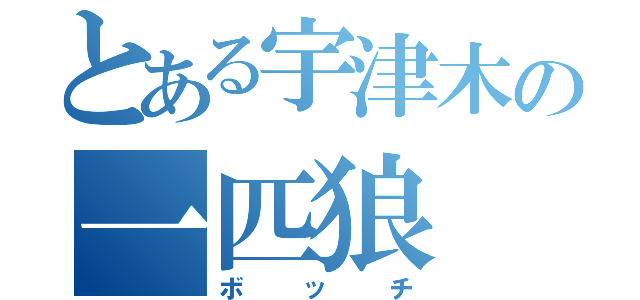 とある宇津木の一匹狼（ボッチ）