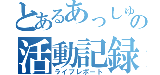 とあるあっしゅの活動記録（ライブレポート）