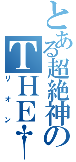 とある超絶神のＴＨＥ†天使（リオン）