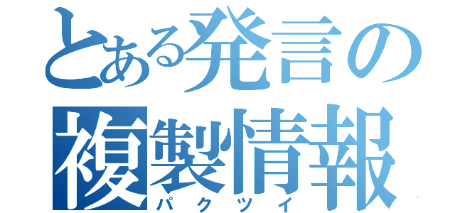 とある発言の複製情報（パクツイ）