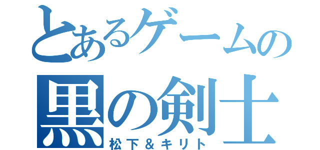 とあるゲームの黒の剣士（松下＆キリト）