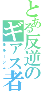 とある反逆のギアス者（ルルーシュ）