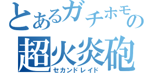 とあるガチホモの超火炎砲（セカンドレイド）