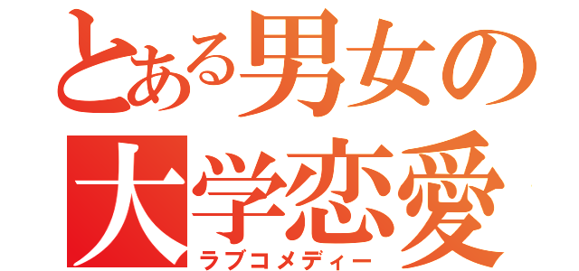 とある男女の大学恋愛（ラブコメディー）