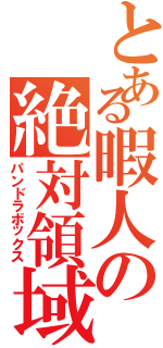 とある暇人の絶対領域（パンドラボックス）