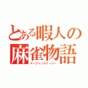 とある暇人の麻雀物語（マージャンストーリー）