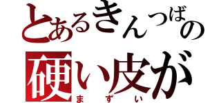 とあるきんつばの硬い皮が（まずい）