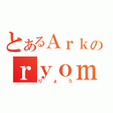 とあるＡｒｋのｒｙｏｍａｔｔｙ（りょう）