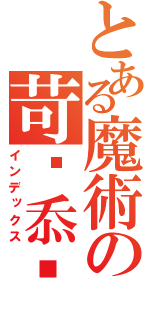 とある魔術の苛嫒忝驶（インデックス）