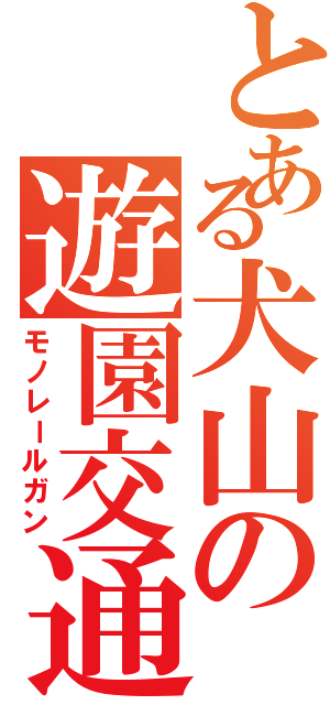 とある犬山の遊園交通（モノレールガン）