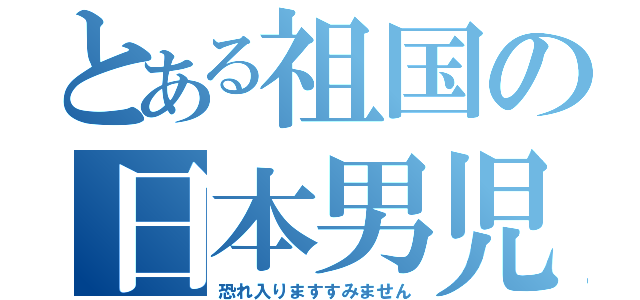 とある祖国の日本男児（恐れ入りますすみません）