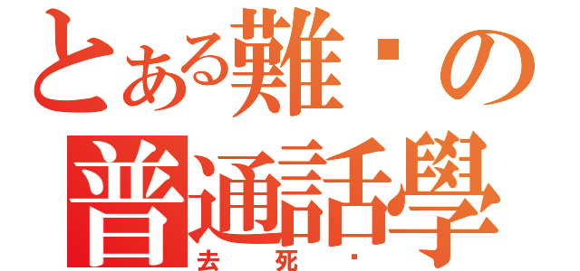 とある難搞の普通話學（去死吧）