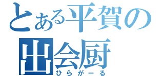 とある平賀の出会厨（ひらがーる）