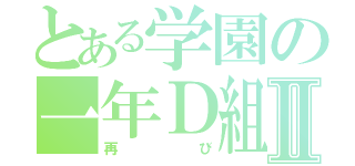 とある学園の一年Ｄ組Ⅱ（再び）