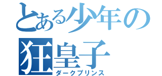 とある少年の狂皇子（ダークプリンス）