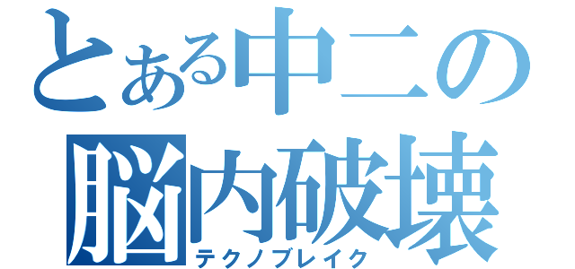 とある中二の脳内破壊（テクノブレイク）