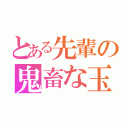 とある先輩の鬼畜な玉出し（）