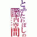 とあるたわぼしの脳内空間（さじかげん）