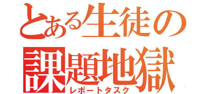 とある生徒の課題地獄（レポートタスク）