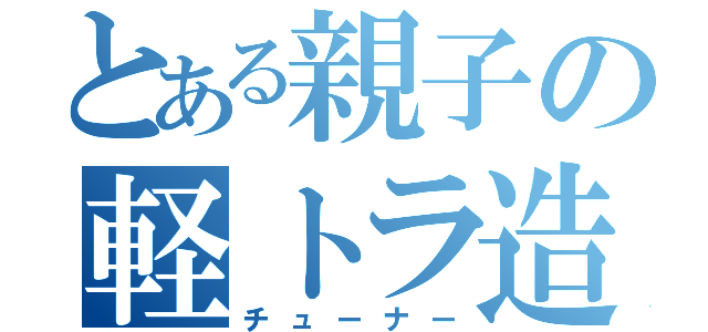 とある親子の軽トラ造（チューナー）