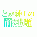 とある紳士の前奏問題（イントロクイズ）