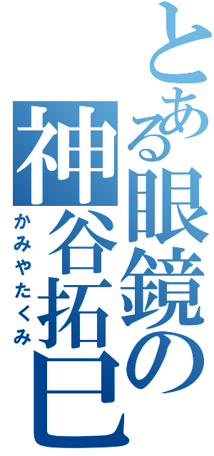 とある眼鏡の神谷拓巳（かみやたくみ）