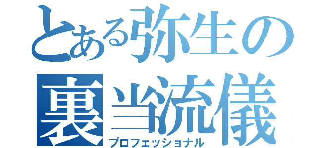 とある弥生の裏当流儀（プロフェッショナル）