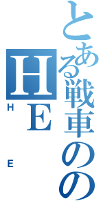 とある戦車ののＨＥ（ＨＥ）