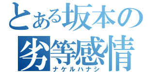 とある坂本の劣等感情（ナケルハナシ）