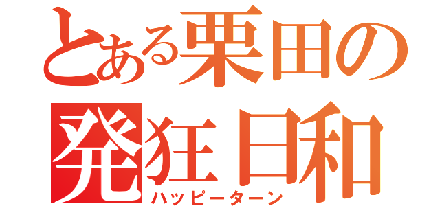 とある栗田の発狂日和（ハッピーターン）