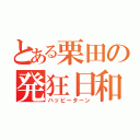 とある栗田の発狂日和（ハッピーターン）