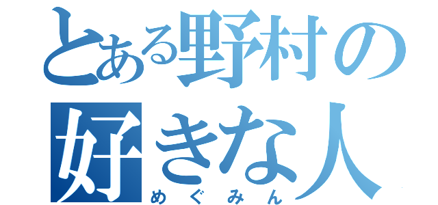 とある野村の好きな人（めぐみん）