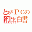 とあるＰＣの創生白書（ヒストリー）