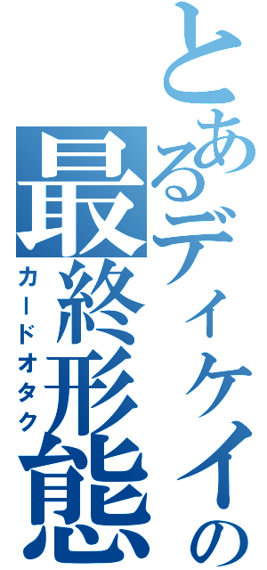 とあるディケイドの最終形態（カードオタク）