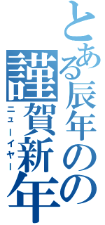 とある辰年のの謹賀新年（ニューイヤー）