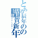 とある辰年のの謹賀新年（ニューイヤー）