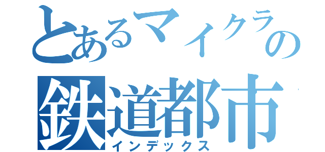 とあるマイクラのの鉄道都市（インデックス）