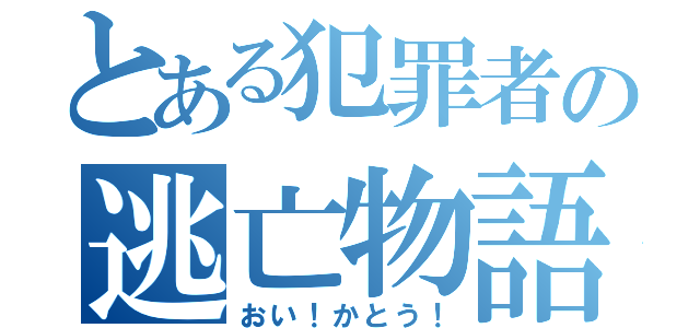 とある犯罪者の逃亡物語（おい！かとう！）