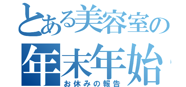 とある美容室の年末年始（お休みの報告）